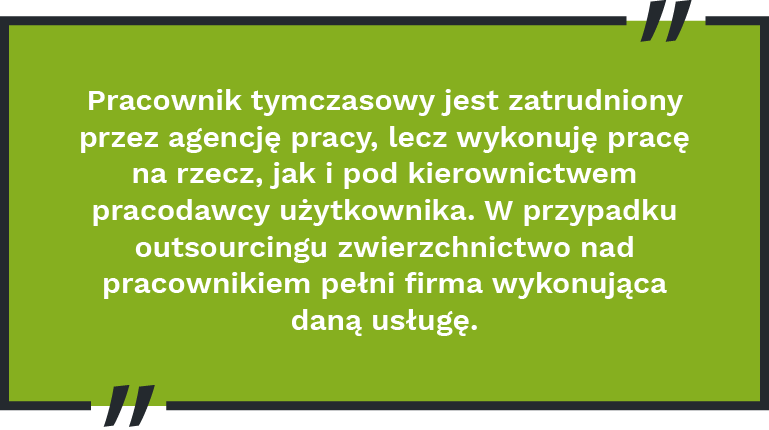 Pracownik tymczasowy jest zatrudniony przez agencję pracy, lecz wykonuję pracę na rzecz, jak i pod kierownictwem pracodawcy użytkownika. W przypadku outsourcingu zwierzchnictwo nad pracownikiem pełni firma wykonująca daną usługę.