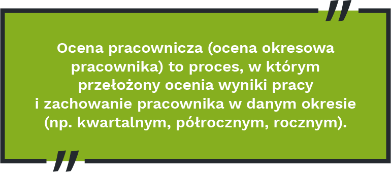 Ocena pracownicza (ocena okresowa pracownika) to proces, w którym przełożony ocenia wyniki pracy i zachowanie pracownika w danym okresie (np. kwartalnym, półrocznym, rocznym).