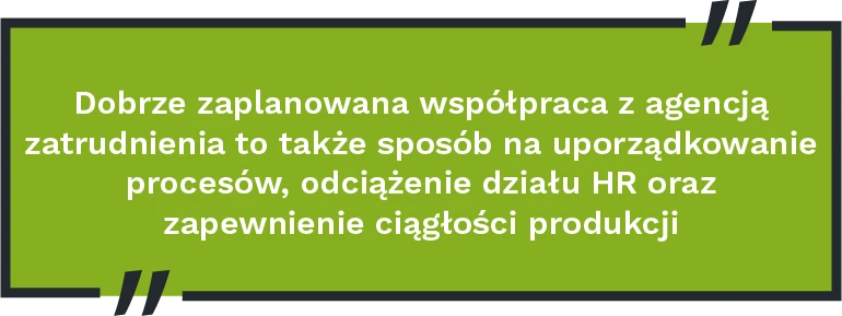 Dobrze zaplanowana współpraca z agencją zatrudnienia to także sposób na uporządkowanie procesów, odciążenie działu HR oraz zapewnienie ciągłości produkcji –  także wtedy, gdy presja czasu i wzmożonego tempa pracy jest największa.