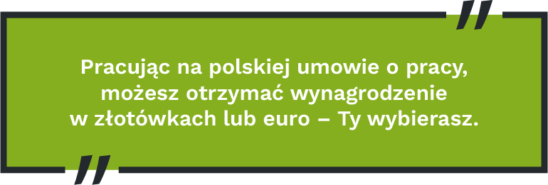 Pracując na polskiej umowie o pracy, możesz otrzymać wynagrodzenie w złotówkach lub euro – Ty wybierasz.