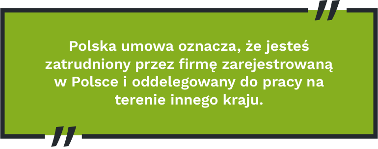 Polska umowa oznacza, że jesteś zatrudniony przez firmę zarejestrowaną w Polsce i oddelegowany do pracy na terenie innego kraju.