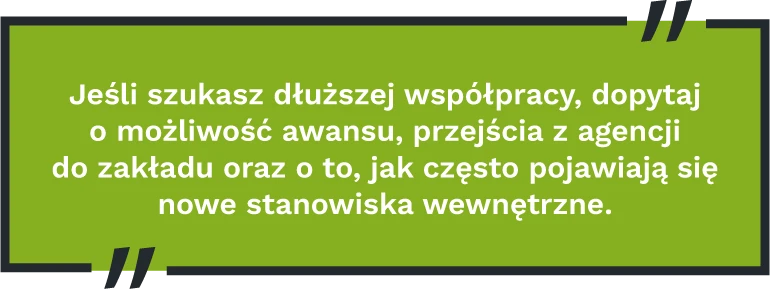 Jeśli szukasz dłuższej współpracy, dopytaj o możliwość awansu, przejścia z agencji do zakładu oraz o to, jak często pojawiają się nowe stanowiska wewnętrzne.