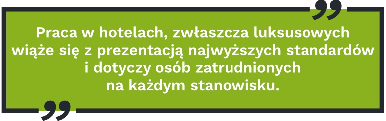 Praca w hotelach, zwłaszcza luksusowych wiąże się z prezentacją najwyższych standardów i dotyczy osób zatrudnionych na każdym stanowisku.